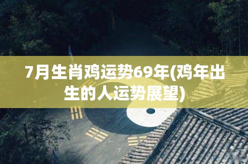 7月生肖鸡运势69年(鸡年出生的人运势展望)