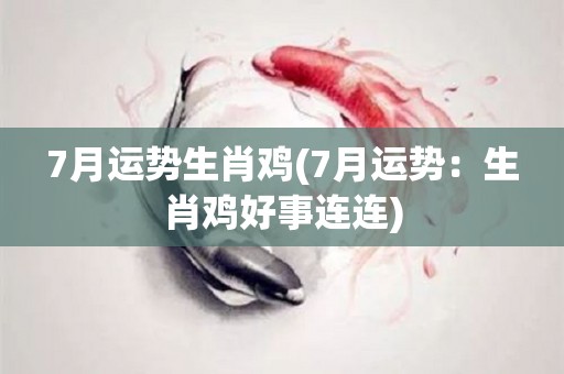 7月运势生肖鸡(7月运势：生肖鸡好事连连)