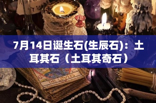 7月14日诞生石(生辰石)：土耳其石（土耳其奇石）