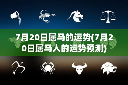 7月20日属马的运势(7月20日属马人的运势预测)