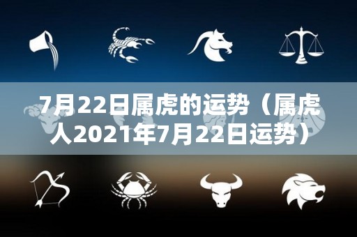7月22日属虎的运势（属虎人2021年7月22日运势）
