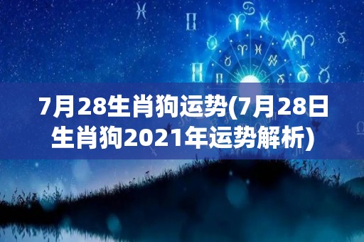 7月28生肖狗运势(7月28日生肖狗2021年运势解析)