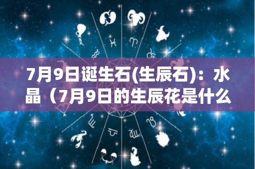 7月9日诞生石(生辰石)：水晶（7月9日的生辰花是什么）