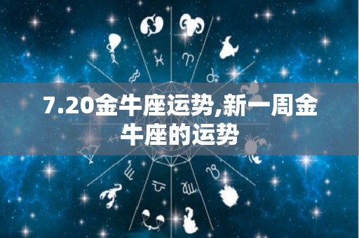 7.20金牛座运势,新一周金牛座的运势