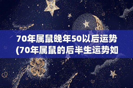 70年属鼠晚年50以后运势(70年属鼠的后半生运势如何？)