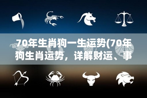 70年生肖狗一生运势(70年狗生肖运势，详解财运、事业和爱情！)