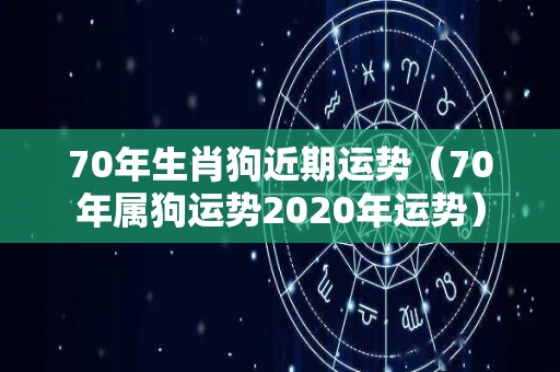 70年生肖狗近期运势（70年属狗运势2020年运势）