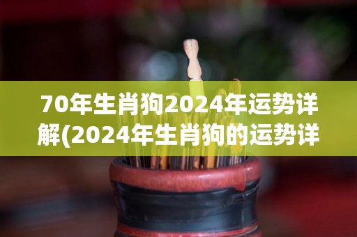 70年生肖狗2024年运势详解(2024年生肖狗的运势详解)