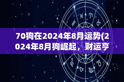 70狗在2024年8月运势(2024年8月狗崛起，财运亨通，事业顺利，健康平安)