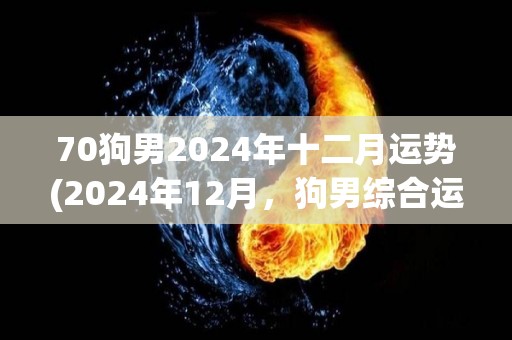 70狗男2024年十二月运势(2024年12月，狗男综合运势大幅上升)