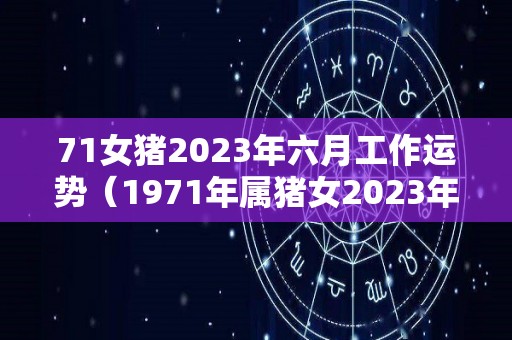 71女猪2023年六月工作运势（1971年属猪女2023年运势及运程）