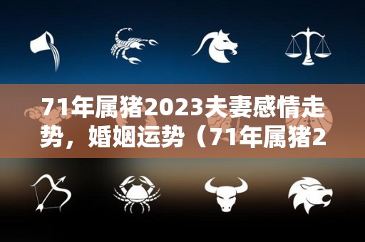 71年属猪2023夫妻感情走势，婚姻运势（71年属猪2023夫妻感情走势,婚姻运势如何）