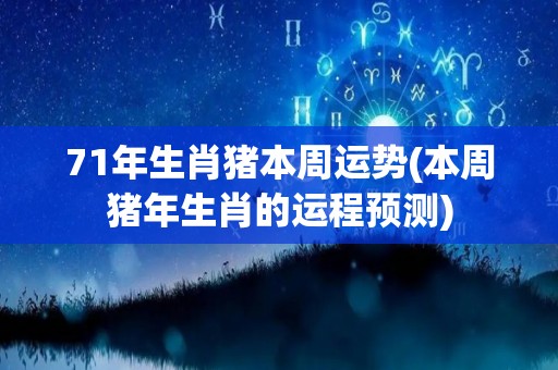 71年生肖猪本周运势(本周猪年生肖的运程预测)