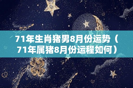 71年生肖猪男8月份运势（71年属猪8月份运程如何）
