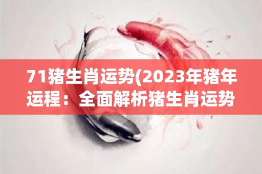 71猪生肖运势(2023年猪年运程：全面解析猪生肖运势！)
