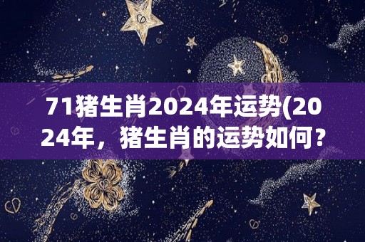 71猪生肖2024年运势(2024年，猪生肖的运势如何？)