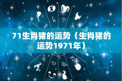 71生肖猪的运势（生肖猪的运势1971年）