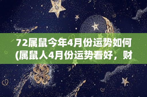 72属鼠今年4月份运势如何(属鼠人4月份运势看好，财运和爱情都能迎来好转。)