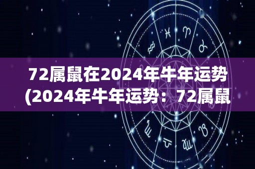 72属鼠在2024年牛年运势(2024年牛年运势：72属鼠五福临门，财运亨通，事业大有可为。)