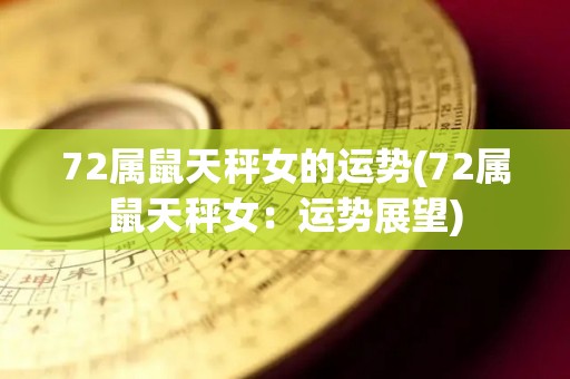 72属鼠天秤女的运势(72属鼠天秤女：运势展望)