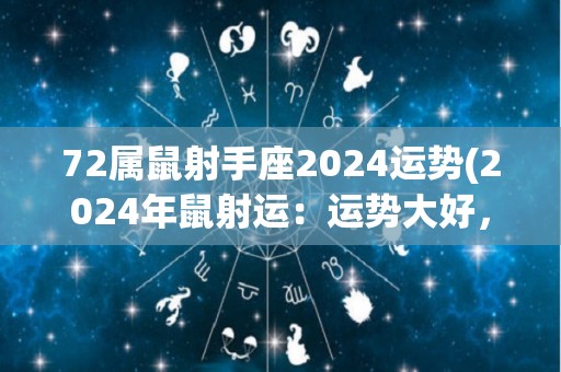 72属鼠射手座2024运势(2024年鼠射运：运势大好，财运爆棚！)