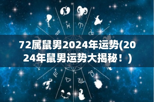 72属鼠男2024年运势(2024年鼠男运势大揭秘！)
