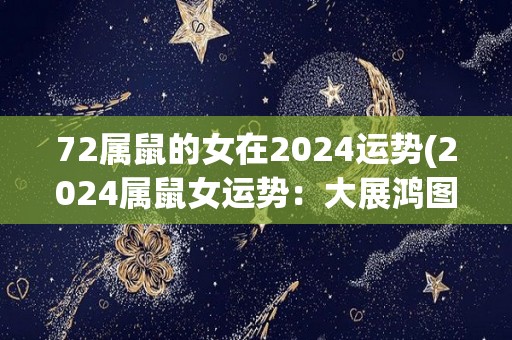 72属鼠的女在2024运势(2024属鼠女运势：大展鸿图)