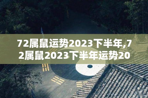72属鼠运势2023下半年,72属鼠2023下半年运势2023下半年