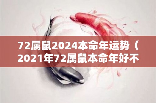 72属鼠2024本命年运势（2021年72属鼠本命年好不好）