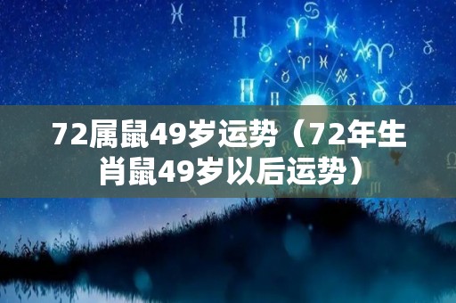 72属鼠49岁运势（72年生肖鼠49岁以后运势）