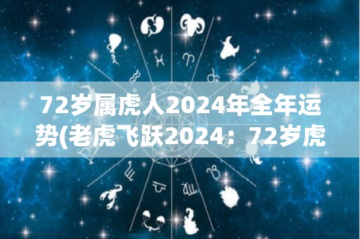 72岁属虎人2024年全年运势(老虎飞跃2024：72岁虎年人全年运势大揭晓)