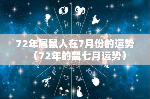 72年属鼠人在7月份的运势（72年的鼠七月运势）
