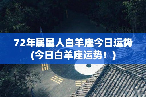 72年属鼠人白羊座今日运势(今日白羊座运势！)