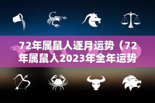 72年属鼠人逐月运势（72年属鼠人2023年全年运势运程）