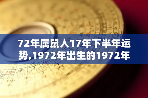 72年属鼠人17年下半年运势,1972年出生的1972年属鼠人2021年事业运势