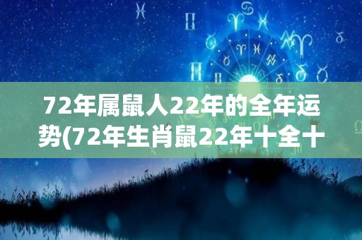 72年属鼠人22年的全年运势(72年生肖鼠22年十全十美，看完这份年度运势，信马由缰开启幸运人生！)