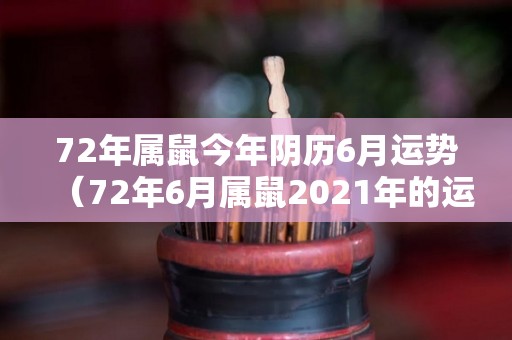 72年属鼠今年阴历6月运势（72年6月属鼠2021年的运程）