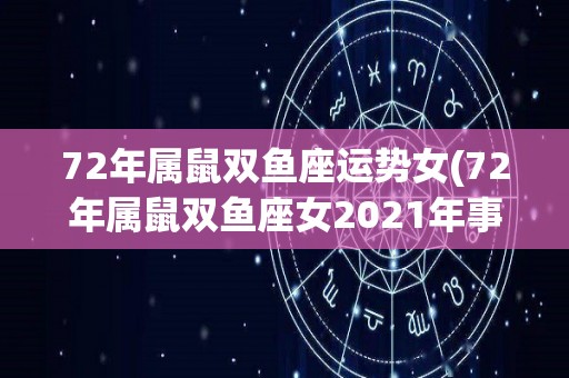 72年属鼠双鱼座运势女(72年属鼠双鱼座女2021年事业、财运、感情等运势简析)