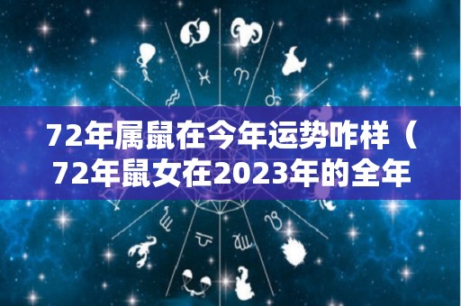 72年属鼠在今年运势咋样（72年鼠女在2023年的全年运势）