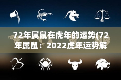 72年属鼠在虎年的运势(72年属鼠：2022虎年运势解析)