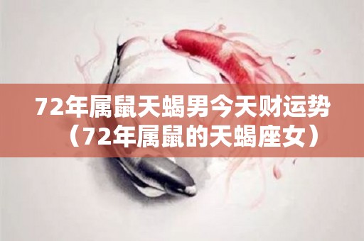 72年属鼠天蝎男今天财运势（72年属鼠的天蝎座女）