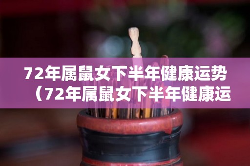 72年属鼠女下半年健康运势（72年属鼠女下半年健康运势如何）