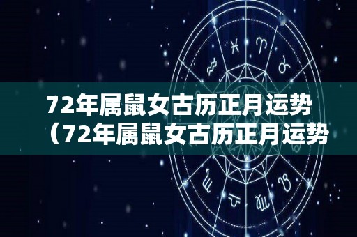 72年属鼠女古历正月运势（72年属鼠女古历正月运势如何）