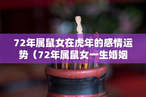 72年属鼠女在虎年的感情运势（72年属鼠女一生婚姻状况）