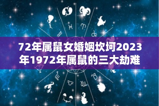 72年属鼠女婚姻坎坷2023年1972年属鼠的三大劫难（72年鼠女2023年运势）
