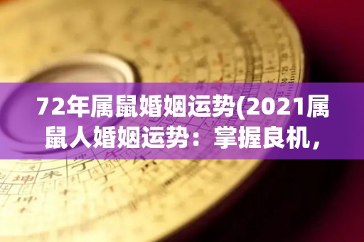 72年属鼠婚姻运势(2021属鼠人婚姻运势：掌握良机，缘分加深。)