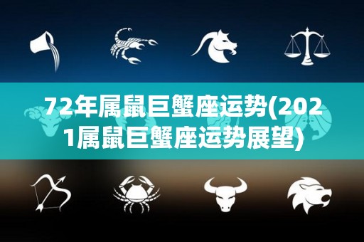 72年属鼠巨蟹座运势(2021属鼠巨蟹座运势展望)