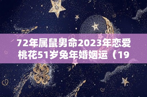 72年属鼠男命2023年恋爱桃花51岁兔年婚姻运（1972年属鼠2023年的婚姻生活）