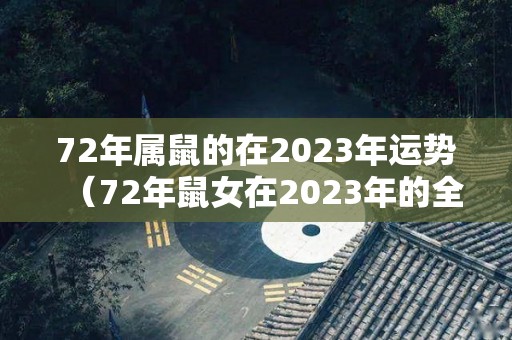 72年属鼠的在2023年运势（72年鼠女在2023年的全年运势）