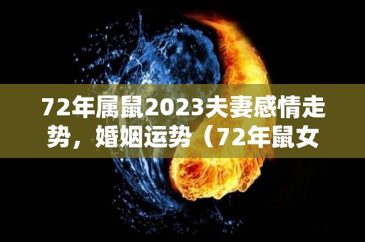 72年属鼠2023夫妻感情走势，婚姻运势（72年鼠女2023年运势）